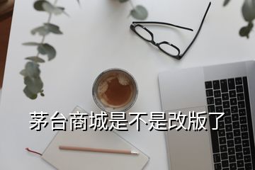 茅臺商城是不是改版了