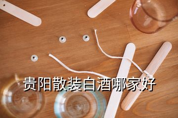 貴陽散裝白酒哪家好