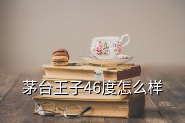 茅臺王子46度怎么樣