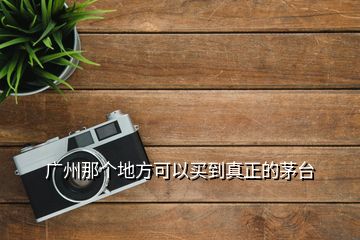 廣州那個(gè)地方可以買(mǎi)到真正的茅臺(tái)