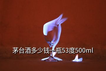 茅臺(tái)酒多少錢一瓶53度500ml