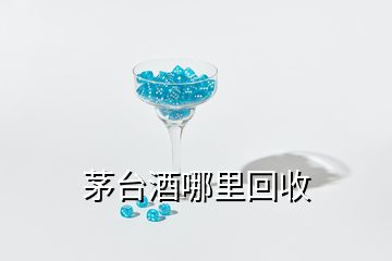 茅臺(tái)酒哪里回收