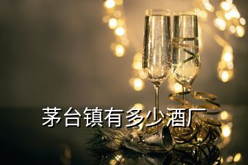 茅臺(tái)鎮(zhèn)有多少酒廠