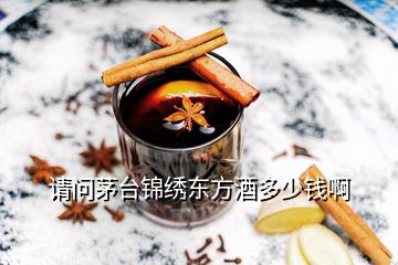 請(qǐng)問(wèn)茅臺(tái)錦繡東方酒多少錢啊