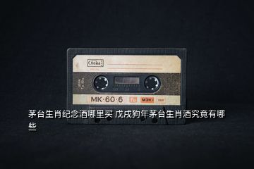 茅臺(tái)生肖紀(jì)念酒哪里買 戊戌狗年茅臺(tái)生肖酒究竟有哪些