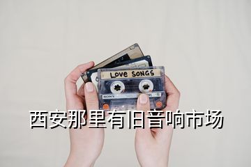 西安那里有舊音響市場(chǎng)