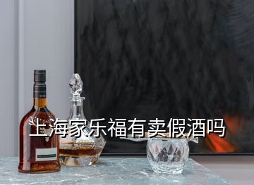 上海家樂(lè)福有賣(mài)假酒嗎