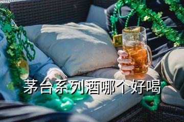 茅臺系列酒哪個好喝