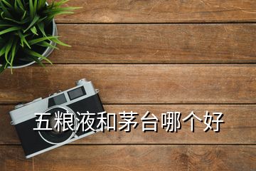 五糧液和茅臺哪個(gè)好