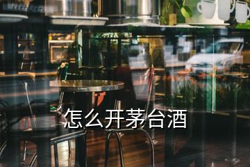 怎么開茅臺酒