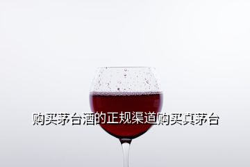 購買茅臺酒的正規(guī)渠道購買真茅臺