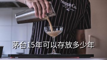 茅臺(tái)15年可以存放多少年