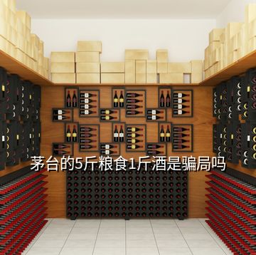 茅臺的5斤糧食1斤酒是騙局嗎