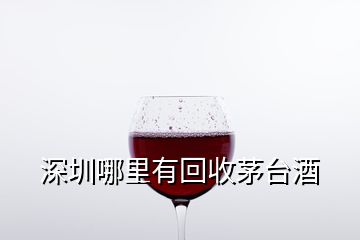 深圳哪里有回收茅臺(tái)酒