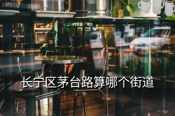 長寧區(qū)茅臺路算哪個街道