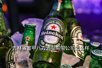 吉林省富甲八方酒業(yè)有限公司怎么樣