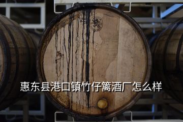 惠東縣港口鎮(zhèn)竹仔籬酒廠怎么樣