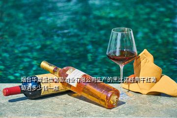 煙臺華夏盛世葡萄酒業(yè)有限公司生產(chǎn)的黑比諾經(jīng)典干紅葡萄酒多少錢一瓶