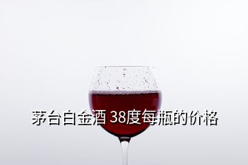 茅臺白金酒 38度每瓶的價(jià)格