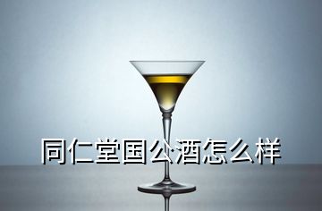 同仁堂國(guó)公酒怎么樣