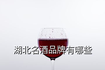 湖北名酒品牌有哪些