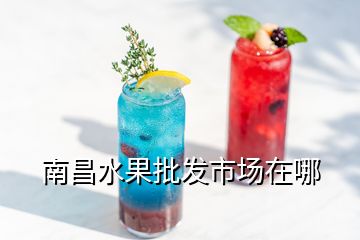 南昌水果批發(fā)市場在哪