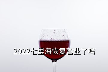 2022七里?；謴?fù)營(yíng)業(yè)了嗎