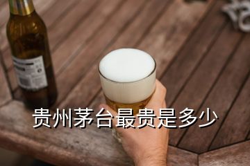 貴州茅臺最貴是多少