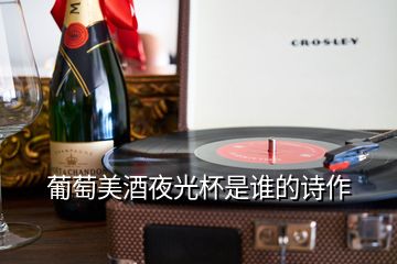 葡萄美酒夜光杯是誰(shuí)的詩(shī)作