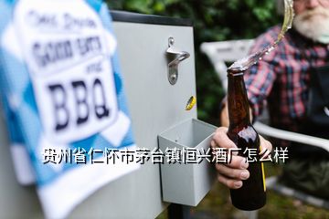 貴州省仁懷市茅臺(tái)鎮(zhèn)恒興酒廠怎么樣