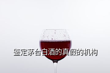 鑒定茅臺白酒的真假的機構(gòu)