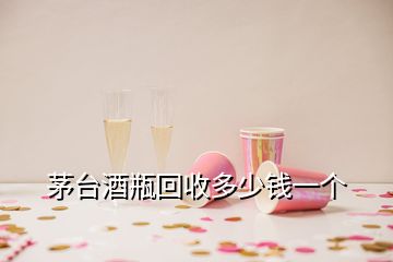 茅臺(tái)酒瓶回收多少錢一個(gè)