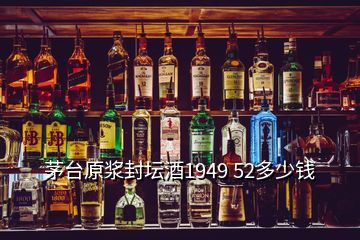 茅臺(tái)原漿封壇酒1949 52多少錢