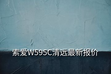 索愛W595C清遠(yuǎn)最新報(bào)價(jià)