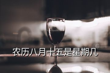 農(nóng)歷八月十五是星期幾