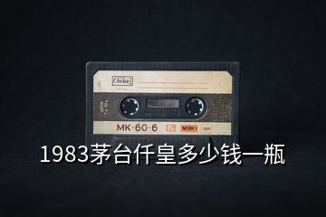 1983茅臺(tái)仟皇多少錢(qián)一瓶