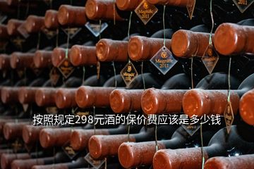 按照規(guī)定298元酒的保價費(fèi)應(yīng)該是多少錢