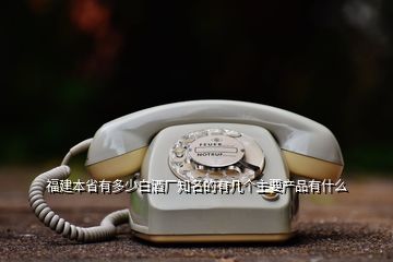 福建本省有多少白酒廠知名的有幾個主要產(chǎn)品有什么