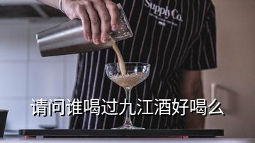 請問誰喝過九江酒好喝么