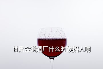 甘肅金徽酒廠(chǎng)什么時(shí)候招人啊