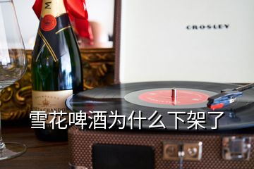 雪花啤酒為什么下架了