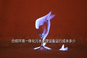 合續(xù)環(huán)境一體化污水處理設備運行成本多少