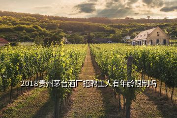 2018貴州茅臺(tái)酒廠招聘工人有年齡限制嗎