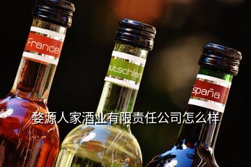 婺源人家酒業(yè)有限責任公司怎么樣