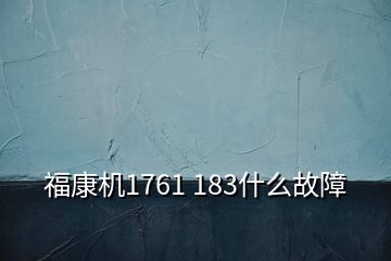 ?？禉C(jī)1761 183什么故障