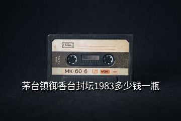 茅臺(tái)鎮(zhèn)御香臺(tái)封壇1983多少錢一瓶