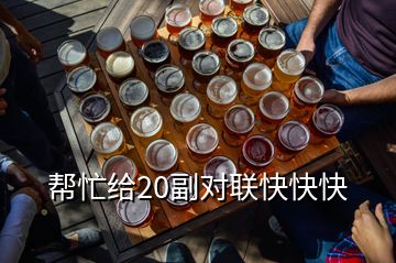 幫忙給20副對聯(lián)快快快