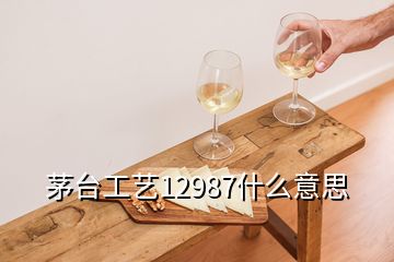 茅臺工藝12987什么意思