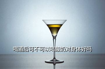 喝酒后可不可以喝酸奶對身體好嗎