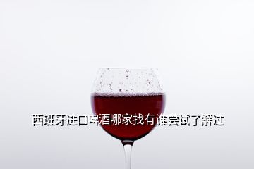 西班牙進(jìn)口啤酒哪家找有誰嘗試了解過